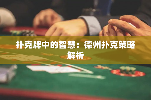 撲克牌中的智慧：德州撲克策略解析