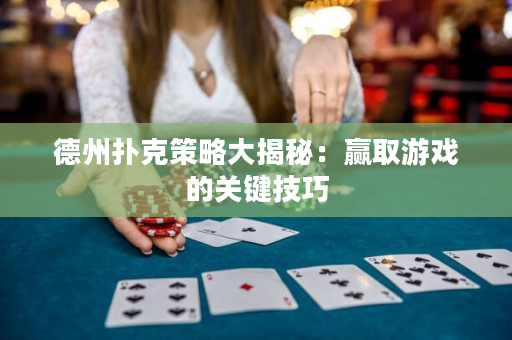 德州撲克策略大揭秘：贏取游戲的關鍵技巧