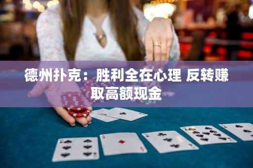 德州撲克：勝利全在心理 反轉賺取高額現金