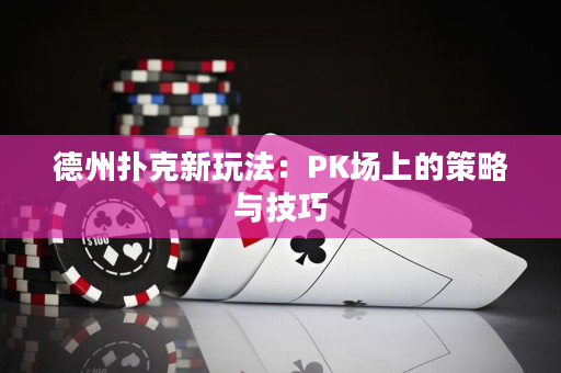 德州撲克新玩法：PK場上的策略與技巧
