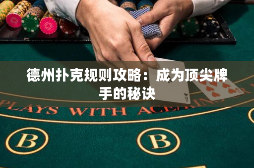 德州撲克規則攻略：成為頂尖牌手的秘訣