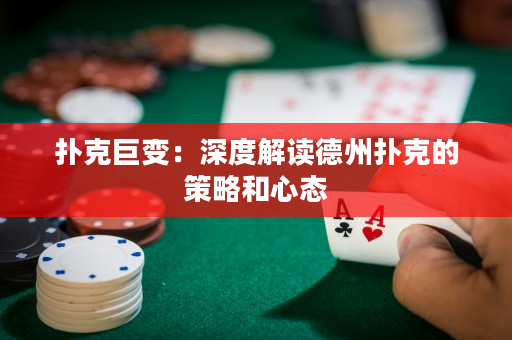 撲克巨變：深度解讀德州撲克的策略和心態