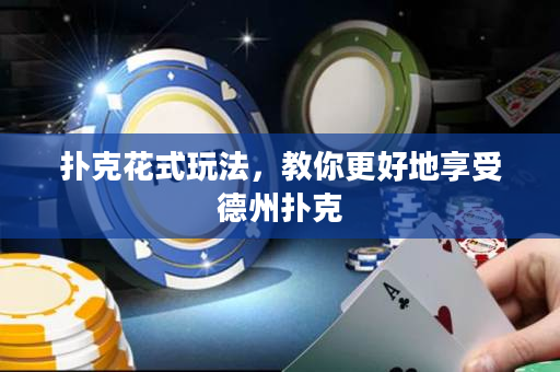 撲克花式玩法，教你更好地享受德州撲克