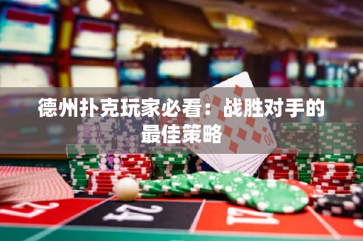 德州撲克玩家必看：戰(zhàn)勝對手的最佳策略
