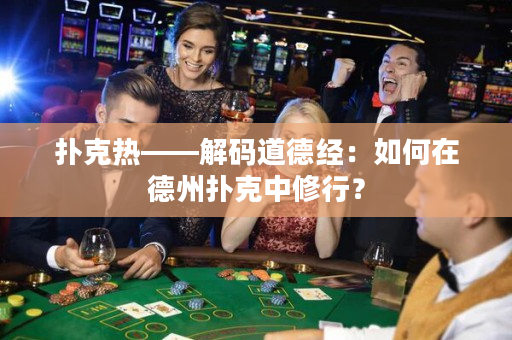 撲克熱——解碼道德經：如何在德州撲克中修行？