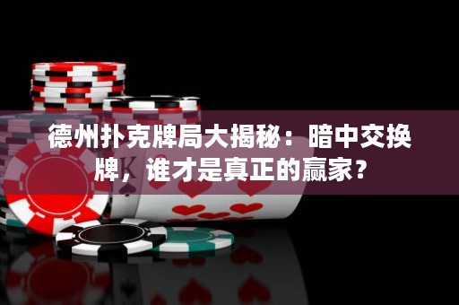 德州撲克牌局大揭秘：暗中交換牌，誰才是真正的贏家？
