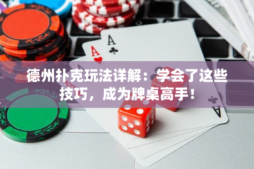 德州撲克玩法詳解：學會了這些技巧，成為牌桌高手！