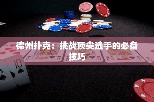德州撲克：挑戰頂尖選手的必備技巧