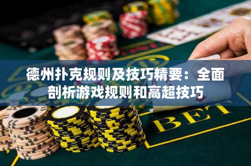 德州撲克規(guī)則及技巧精要：全面剖析游戲規(guī)則和高超技巧