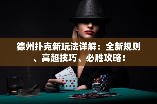 德州撲克新玩法詳解：全新規則、高超技巧、必勝攻略！
