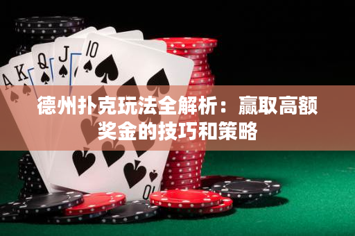 德州撲克玩法全解析：贏取高額獎(jiǎng)金的技巧和策略