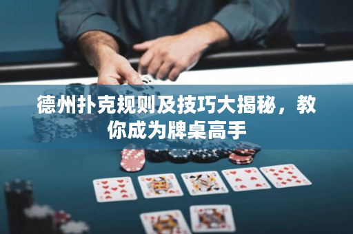 德州撲克規(guī)則及技巧大揭秘，教你成為牌桌高手