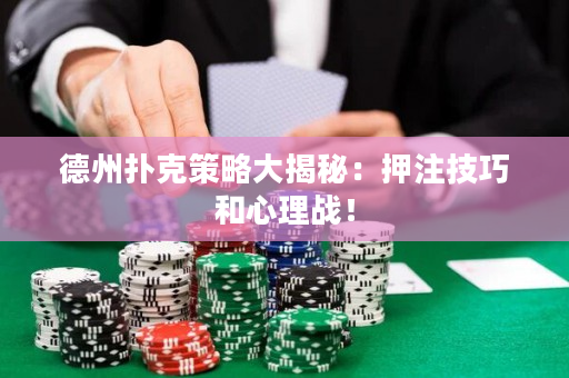 德州撲克策略大揭秘：押注技巧和心理戰(zhàn)！