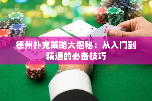 德州撲克策略大揭秘：從入門到精通的必備技巧