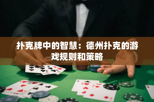 撲克牌中的智慧：德州撲克的游戲規則和策略