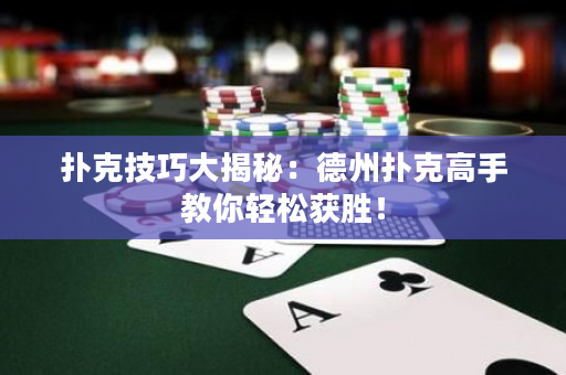 撲克技巧大揭秘：德州撲克高手教你輕松獲勝！