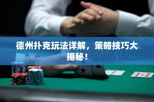 德州撲克玩法詳解，策略技巧大揭秘！