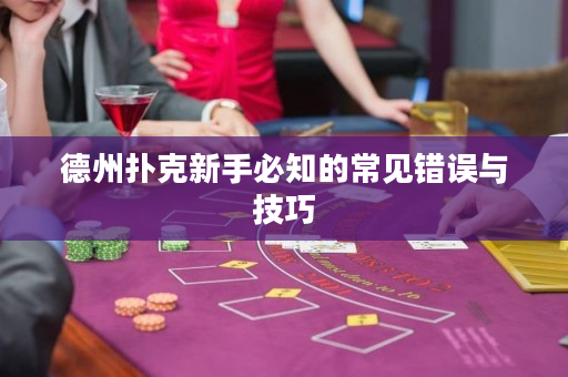 德州撲克新手必知的常見(jiàn)錯(cuò)誤與技巧