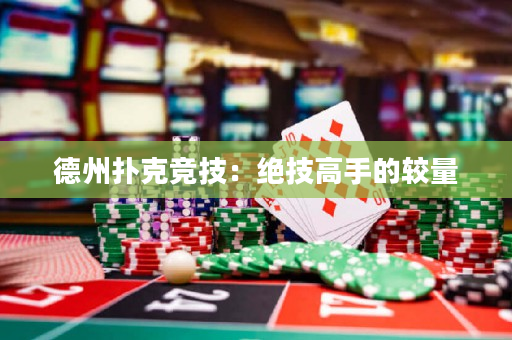 德州撲克競技：絕技高手的較量