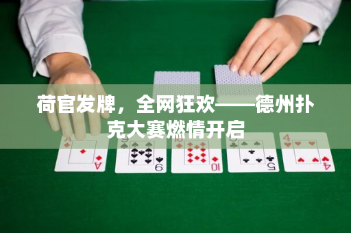 荷官發(fā)牌，全網(wǎng)狂歡——德州撲克大賽燃情開(kāi)啟