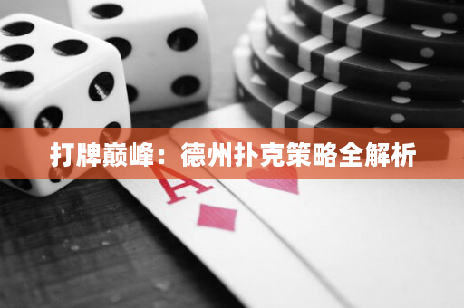 打牌巔峰：德州撲克策略全解析