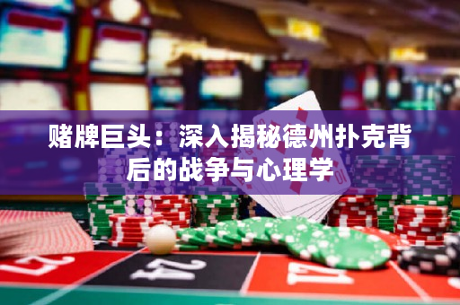 賭牌巨頭：深入揭秘德州撲克背后的戰(zhàn)爭與心理學(xué)