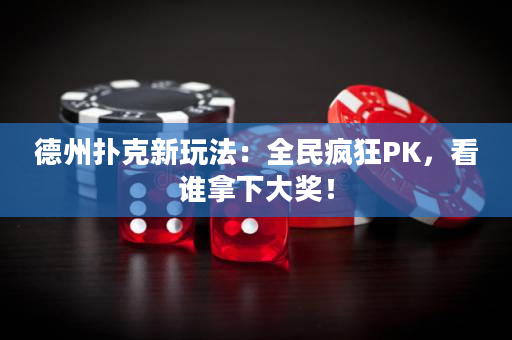 德州撲克新玩法：全民瘋狂PK，看誰拿下大獎！