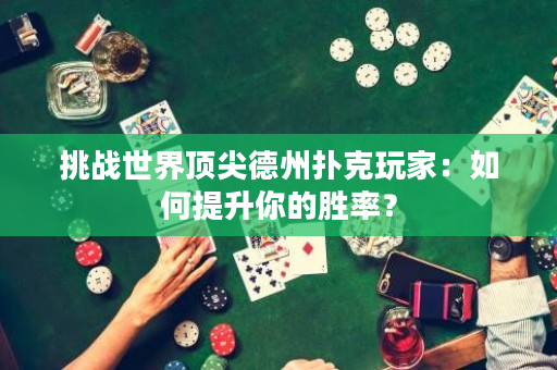 挑戰(zhàn)世界頂尖德州撲克玩家：如何提升你的勝率？