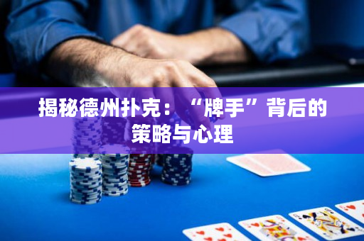 揭秘德州撲克：“牌手”背后的策略與心理