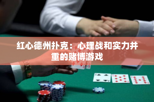 紅心德州撲克：心理戰(zhàn)和實力并重的賭博游戲