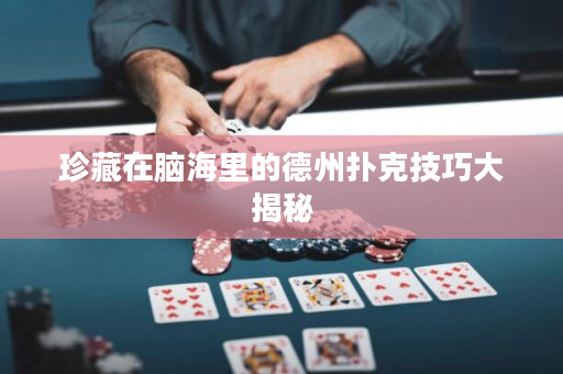 珍藏在腦海里的德州撲克技巧大揭秘