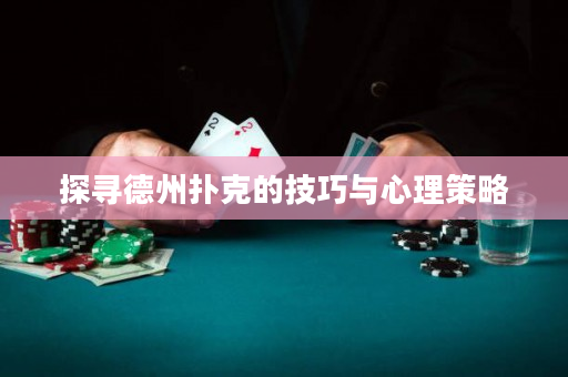 探尋德州撲克的技巧與心理策略