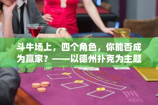 斗牛場(chǎng)上，四個(gè)角色，你能否成為贏家？——以德州撲克為主題的策略分析