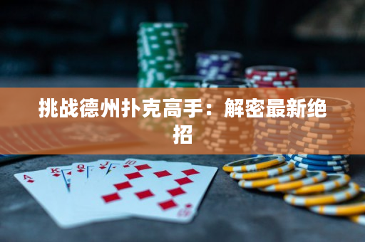 挑戰(zhàn)德州撲克高手：解密最新絕招
