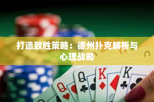 打造致勝策略：德州撲克解析與心理戰略