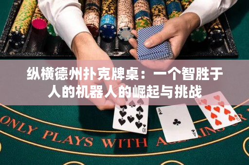 縱橫德州撲克牌桌：一個智勝于人的機器人的崛起與挑戰(zhàn)
