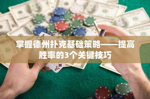掌握德州撲克基礎(chǔ)策略——提高勝率的3個(gè)關(guān)鍵技巧