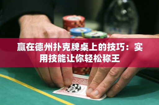 贏在德州撲克牌桌上的技巧：實(shí)用技能讓你輕松稱王