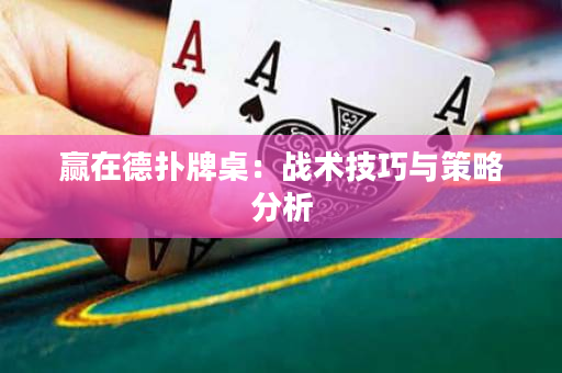 贏在德?lián)渑谱溃簯?zhàn)術(shù)技巧與策略分析