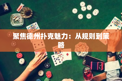 聚焦德州撲克魅力：從規(guī)則到策略