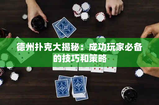 德州撲克大揭秘：成功玩家必備的技巧和策略