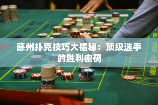 德州撲克技巧大揭秘：頂級(jí)選手的勝利密碼