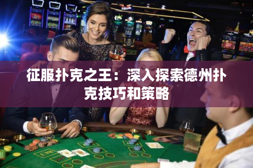 征服撲克之王：深入探索德州撲克技巧和策略
