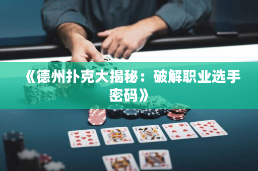 《德州撲克大揭秘：破解職業選手密碼》
