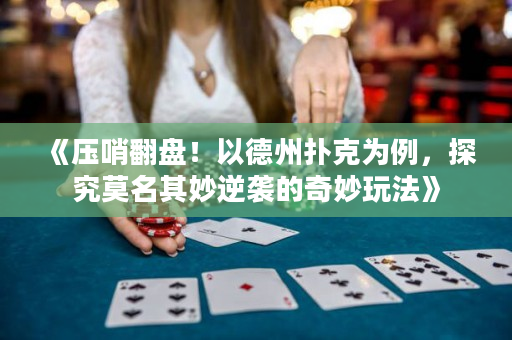 《壓哨翻盤！以德州撲克為例，探究莫名其妙逆襲的奇妙玩法》