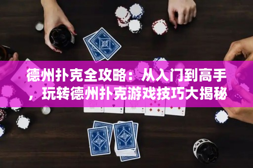 德州撲克全攻略：從入門到高手，玩轉(zhuǎn)德州撲克游戲技巧大揭秘！