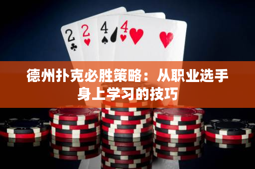 德州撲克必勝策略：從職業(yè)選手身上學(xué)習(xí)的技巧