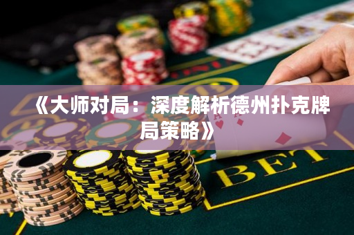 《大師對(duì)局：深度解析德州撲克牌局策略》