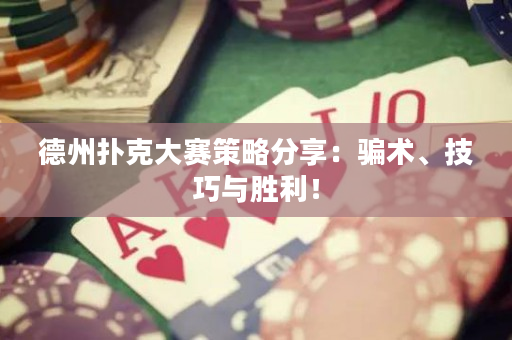 德州撲克大賽策略分享：騙術、技巧與勝利！