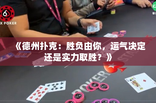 《德州撲克：勝負(fù)由你，運(yùn)氣決定還是實(shí)力取勝？》